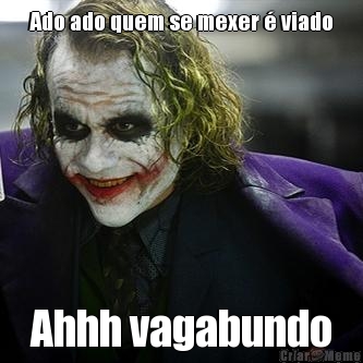 Ado ado quem se mexer � viado
 Ahhh vagabundo
