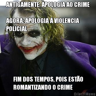 ANTIGAMENTE: APOLOGIA AO CRIME

AGORA: APOLOGIA � VIOLENCIA
POLICIAL FIM DOS TEMPOS, POIS EST�O
ROMANTIZANDO O CRIME