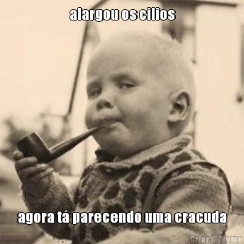 alargou os cilios agora t� parecendo uma cracuda