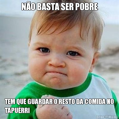 N�O BASTA SER POBRE TEM QUE GUARDAR O RESTO DA COMIDA NO
TAPU�RRI