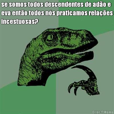 se somos todos descendentes de ad�o e
eva ent�o todos n�s praticamos rela��es
incestuosas? 
