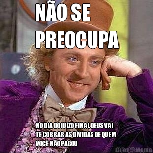 N�O SE 
PREOCUPA NO DIA DO JU�ZO FINAL DEUS VAI
TE COBRAR AS D�VIDAS DE QUEM
VOC� N�O PAGOU