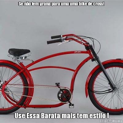 Se n�o tem grana para uma uma bike de cross! Use Essa Barata mais tem estilo !