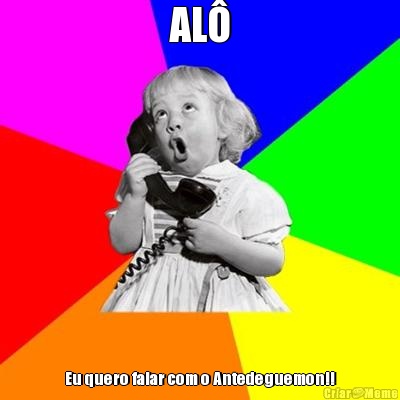 AL� Eu quero falar com o Antedeguemon!!