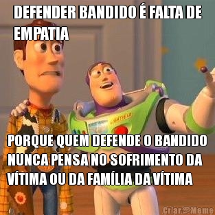 DEFENDER BANDIDO � FALTA DE
EMPATIA PORQUE QUEM DEFENDE O BANDIDO
NUNCA PENSA NO SOFRIMENTO DA
V�TIMA OU DA FAM�LIA DA V�TIMA