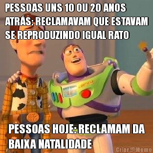 PESSOAS UNS 10 OU 20 ANOS
ATR�S: RECLAMAVAM QUE ESTAVAM
SE REPRODUZINDO IGUAL RATO PESSOAS HOJE: RECLAMAM DA
BAIXA NATALIDADE