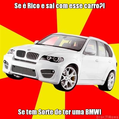 Se � Rico e sai com esse carro?! Se tem Sorte de ter uma BMW!