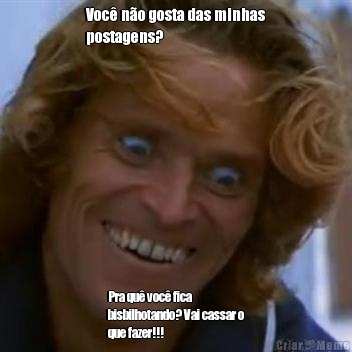 Voc� n�o gosta das minhas
postagens? Pra qu� voc� fica
bisbilhotando? Vai cassar o
que fazer!!!