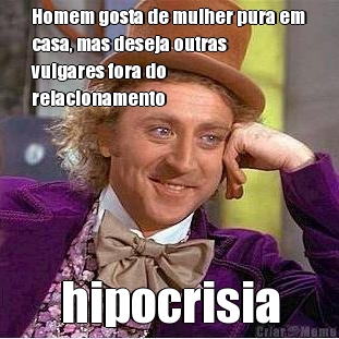 Homem gosta de mulher pura em
casa, mas deseja outras
vulgares fora do
relacionamento hipocrisia