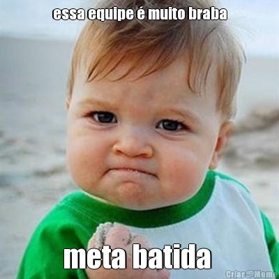 essa equipe � muito braba meta batida 