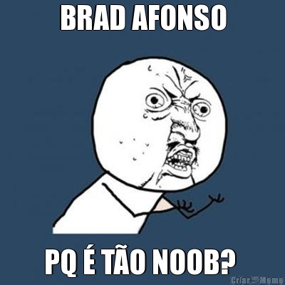 BRAD AFONSO PQ � T�O NOOB? 