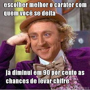 escolher melhor o car�ter com
quem voc� se deita j� diminui em 90 por cento as
chances de levar chifre
