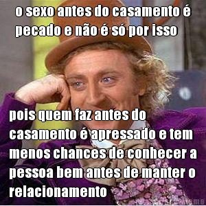 o sexo antes do casamento �
pecado e n�o � s� por isso pois quem faz antes do
casamento � apressado e tem
menos chances de conhecer a
pessoa bem antes de manter o
relacionamento