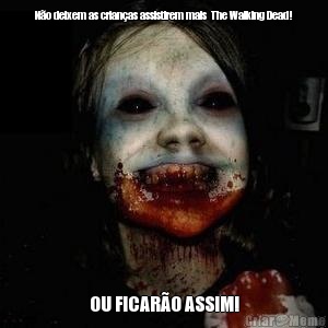 N�o deixem as crian�as assistirem mais  The Walking Dead! OU FICAR�O ASSIM!