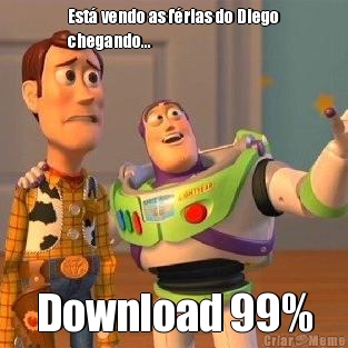 Est� vendo as f�rias do Diego
chegando... Download 99%