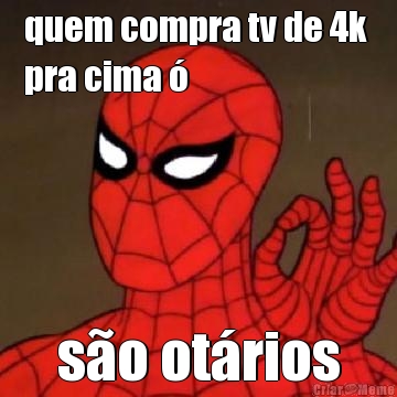quem compra tv de 4k 
pra cima � s�o ot�rios