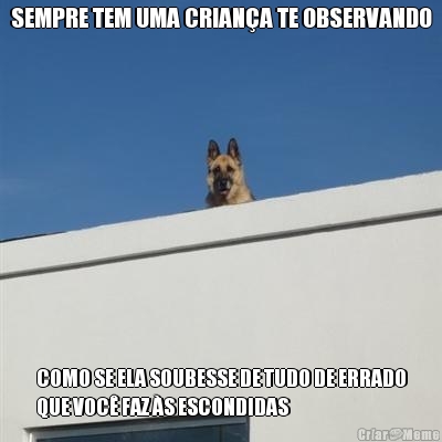SEMPRE TEM UMA CRIAN�A TE OBSERVANDO COMO SE ELA SOUBESSE DE TUDO DE ERRADO
QUE VOC� FAZ �S ESCONDIDAS