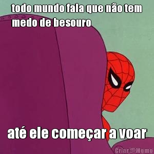 todo mundo fala que n�o tem
medo de besouro at� ele come�ar a voar