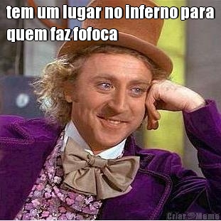tem um lugar no inferno para
quem faz fofoca 