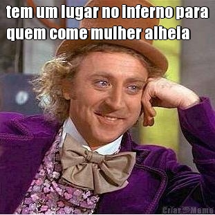 tem um lugar no inferno para
quem come mulher alheia 