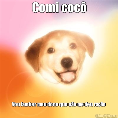 Comi coc� Vou lamber meu dono que n�o me deu ra��o
