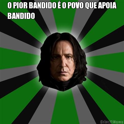 O PIOR BANDIDO � O POVO QUE APOIA
BANDIDO 