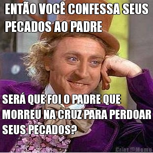 ENT�O VOC� CONFESSA SEUS
PECADOS AO PADRE SER� QUE FOI O PADRE QUE
MORREU NA CRUZ PARA PERDOAR
SEUS PECADOS?