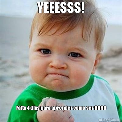 YEEESSS! Falta 4 dias para aprender como ser HARD