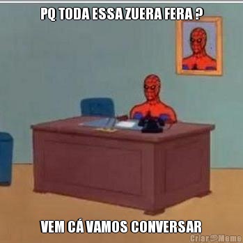 PQ TODA ESSA ZUERA FERA ? VEM C� VAMOS CONVERSAR