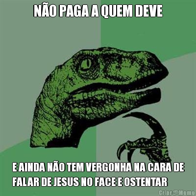 N�O PAGA A QUEM DEVE E AINDA N�O TEM VERGONHA NA CARA DE
FALAR DE JESUS NO FACE E OSTENTAR
