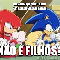 AINDA BEM QUE MEUS FILHOS
N�O ASSISTEM ESSAS COISAS N�O � FILHOS?