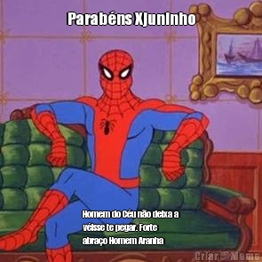 Parab�ns Xjuninho Homem do C�u n�o deixa a
v�isse te pegar. Forte
abra�o Homem Aranha