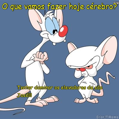 O que vamos fazer hoje c�rebro? Tentar dominar os elevadores de s�o
Jos�!!!