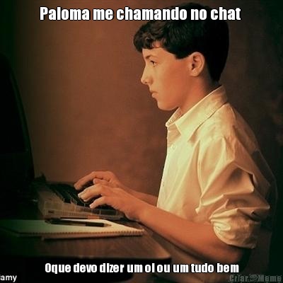 Paloma me chamando no chat  Oque devo dizer um oi ou um tudo bem