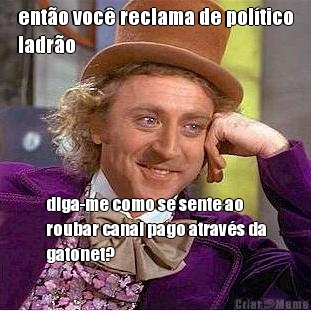ent�o voc� reclama de pol�tico
ladr�o diga-me como se sente ao
roubar canal pago atrav�s da
gatonet?
