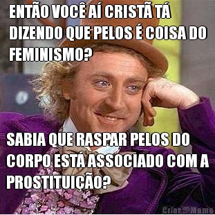 ENT�O VOC� A� CRIST� T�
DIZENDO QUE PELOS � COISA DO
FEMINISMO? SABIA QUE RASPAR PELOS DO
CORPO EST� ASSOCIADO COM A
PROSTITUI��O?