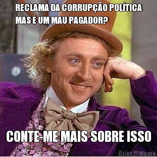 RECLAMA DA CORRUP��O POL�TICA
MAS � UM MAU PAGADOR? CONTE-ME MAIS SOBRE ISSO
