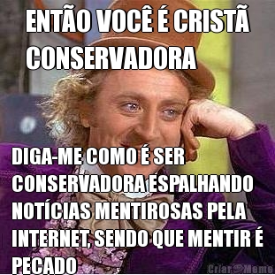 ENT�O VOC� � CRIST�
CONSERVADORA DIGA-ME COMO � SER
CONSERVADORA ESPALHANDO
NOT�CIAS MENTIROSAS PELA
INTERNET, SENDO QUE MENTIR �
PECADO