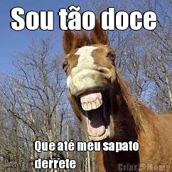Sou t�o doce  Que at� meu sapato
derrete