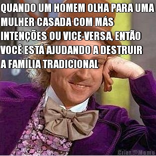 QUANDO UM HOMEM OLHA PARA UMA
MULHER CASADA COM M�S
INTEN��ES OU VICE-VERSA, ENT�O
VOC� EST� AJUDANDO A DESTRUIR
A FAM�LIA TRADICIONAL 