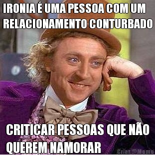 IRONIA � UMA PESSOA COM UM
RELACIONAMENTO CONTURBADO CRITICAR PESSOAS QUE N�O
QUEREM NAMORAR
