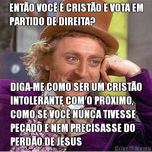 ENT�O VOC� � CRIST�O E VOTA EM
PARTIDO DE DIREITA? DIGA-ME COMO SER UM CRIST�O
INTOLERANTE COM O PR�XIMO,
COMO SE VOC� NUNCA TIVESSE
PECADO E NEM PRECISASSE DO
PERD�O DE JESUS