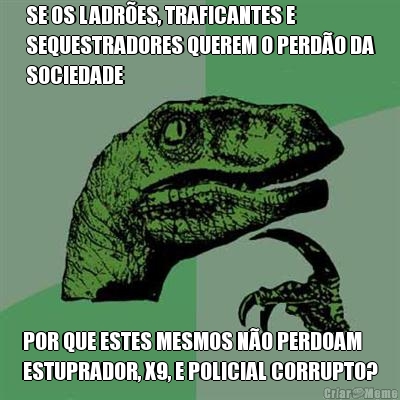 SE OS LADR�ES, TRAFICANTES E
SEQUESTRADORES QUEREM O PERD�O DA
SOCIEDADE POR QUE ESTES MESMOS N�O PERDOAM
ESTUPRADOR, X9, E POLICIAL CORRUPTO?