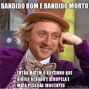 BANDIDO BOM � BANDIDO MORTO ENT�O MATEM O BOYZINHO QUE
DIRIGE BEBADO E ATROPELA E
MATA PESSOAS INOCENTES