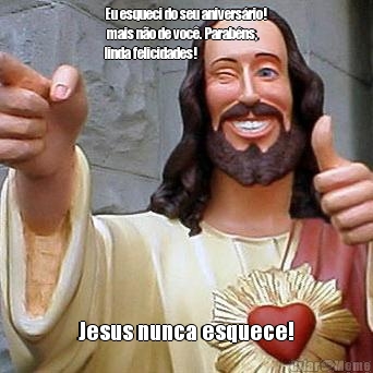 Eu esqueci do seu anivers�rio!
 mais n�o de voc�. Parab�ns,
linda felicidades! Jesus nunca esquece!
