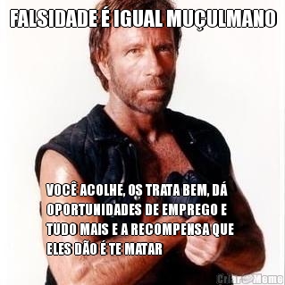 FALSIDADE � IGUAL MU�ULMANO VOC� ACOLHE, OS TRATA BEM, D�
OPORTUNIDADES DE EMPREGO E
TUDO MAIS E A RECOMPENSA QUE 
ELES D�O � TE MATAR