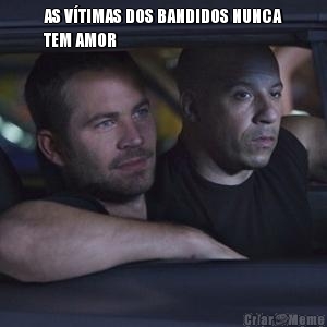 AS V�TIMAS DOS BANDIDOS NUNCA
TEM AMOR 