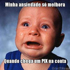 Minha ansiedade s� melhora Quando chega um PIX na conta