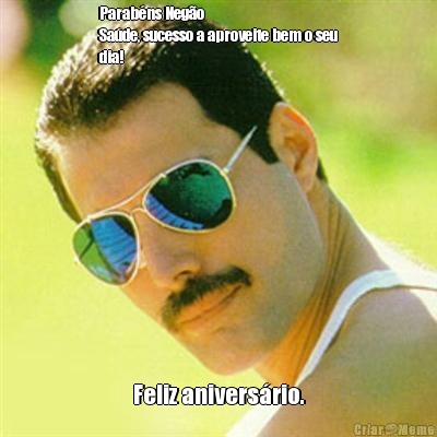Parab�ns Neg�o
Sa�de, sucesso a aproveite bem o seu
dia! Feliz anivers�rio.