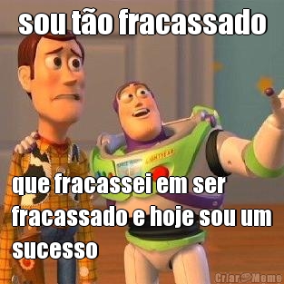 sou t�o fracassado que fracassei em ser
fracassado e hoje sou um
sucesso
